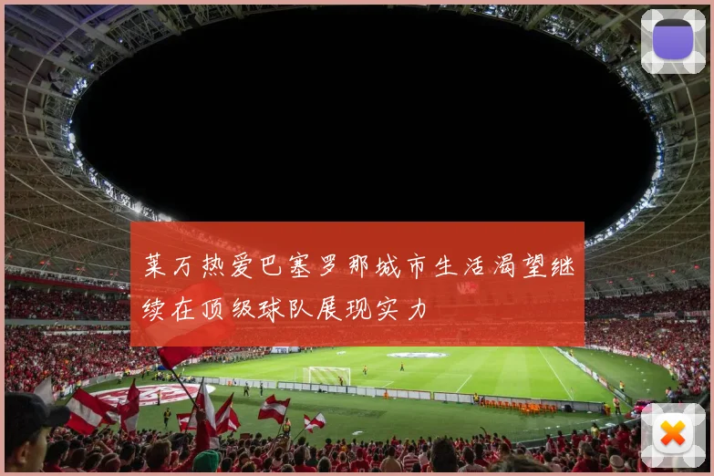 莱万热爱巴塞罗那城市生活渴望继续在顶级球队展现实力