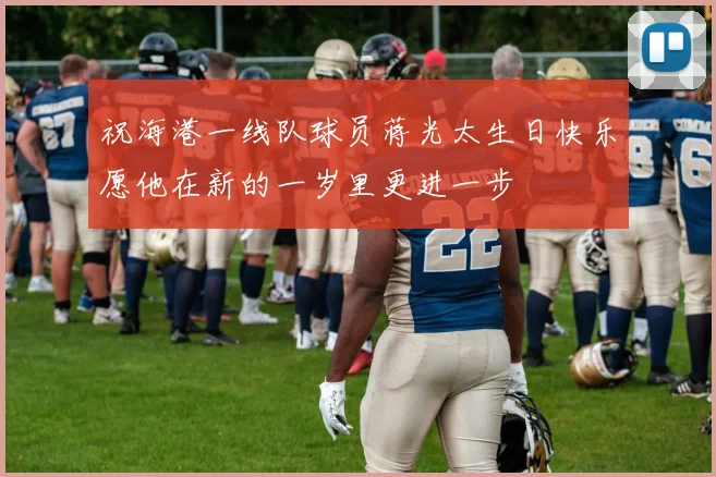 祝海港一线队球员蒋光太生日快乐愿他在新的一岁里更进一步
