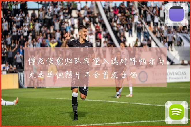 博尼伤愈归队有望入选对阵帕尔马大名单但预计不会首发出场