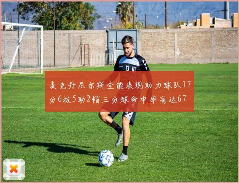 麦克丹尼尔斯全能表现助力球队17分6板5助2帽三分球命中率高达67