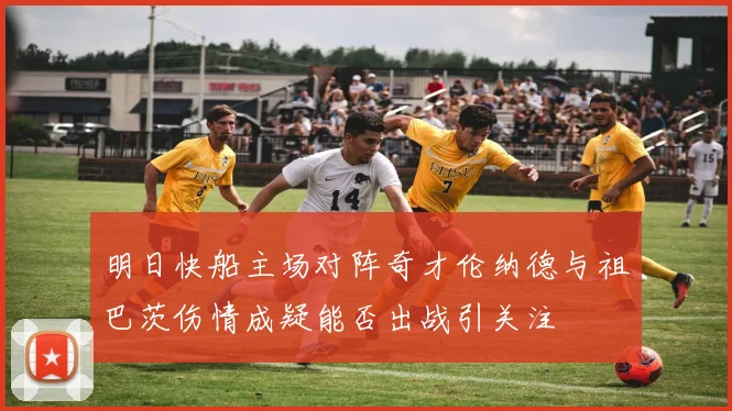 明日快船主场对阵奇才伦纳德与祖巴茨伤情成疑能否出战引关注