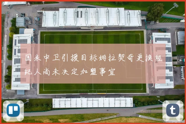 国米中卫引援目标姆拉契奇更换经纪人尚未决定加盟事宜