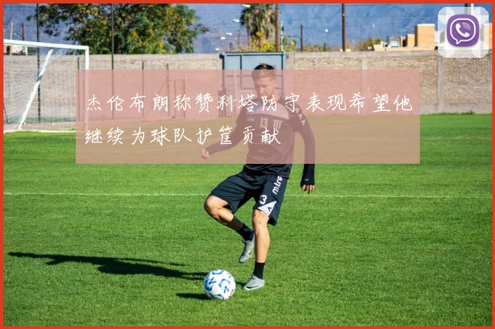 杰伦布朗称赞科塔防守表现希望他继续为球队护筐贡献