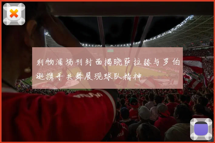 利物浦场刊封面揭晓萨拉赫与罗伯逊携手共舞展现球队精神